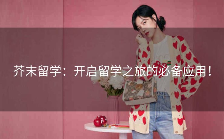 芥末留学：开启留学之旅的必备应用！
