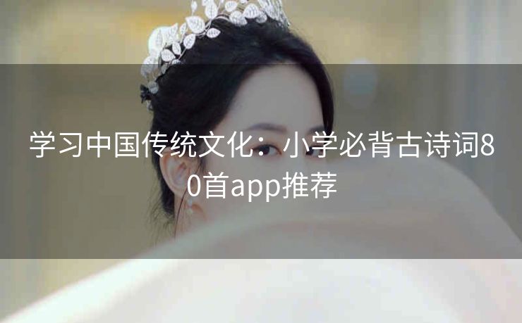 学习中国传统文化：小学必背古诗词80首app推荐