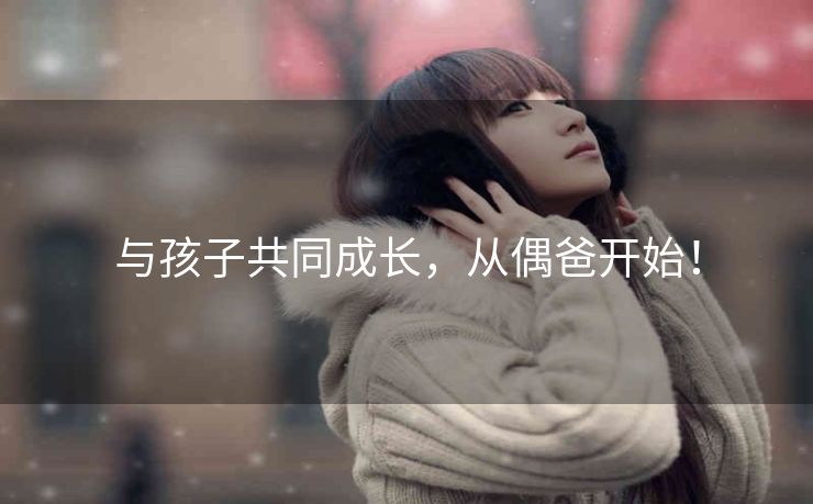 与孩子共同成长，从偶爸开始！