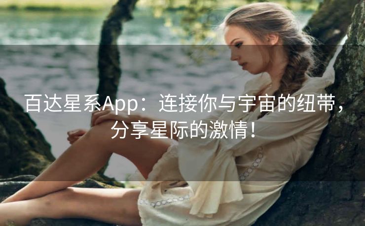 百达星系App：连接你与宇宙的纽带，分享星际的激情！