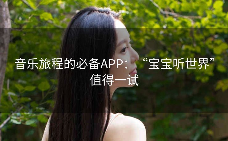 音乐旅程的必备APP：“宝宝听世界”值得一试