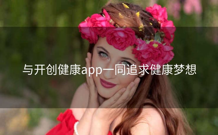与开创健康app一同追求健康梦想