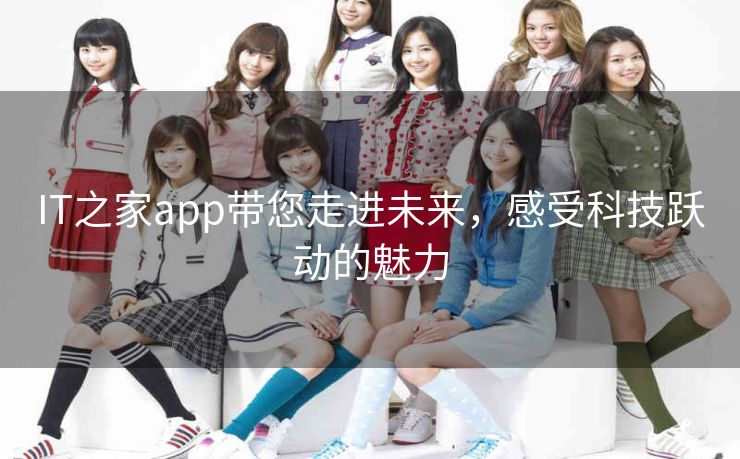 IT之家app带您走进未来，感受科技跃动的魅力