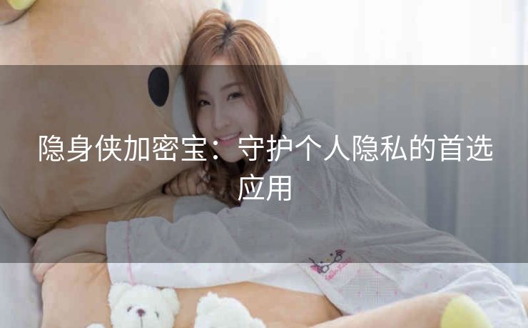 隐身侠加密宝：守护个人隐私的首选应用