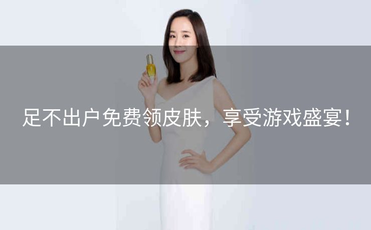 足不出户免费领皮肤，享受游戏盛宴！