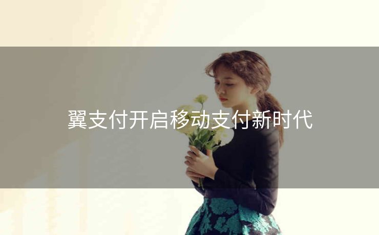 翼支付开启移动支付新时代