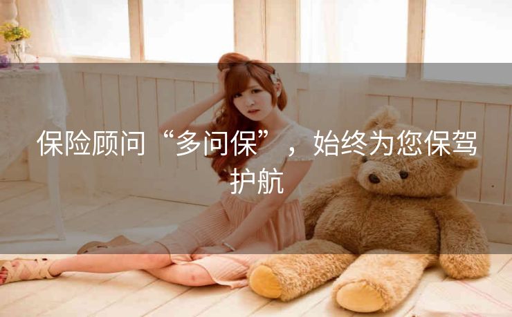 保险顾问“多问保”，始终为您保驾护航
