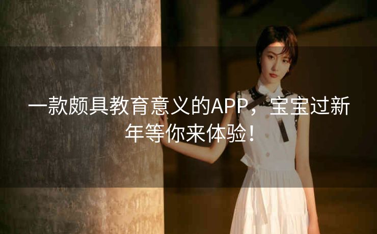 一款颇具教育意义的APP，宝宝过新年等你来体验！