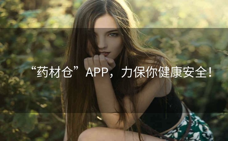 “药材仓”APP，力保你健康安全！