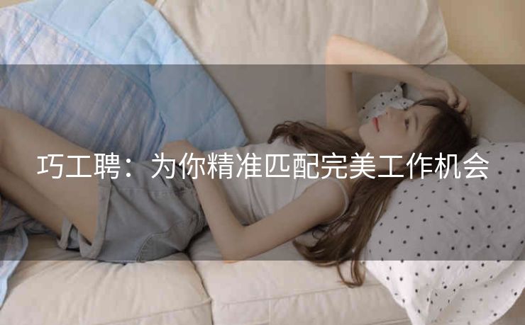 巧工聘：为你精准匹配完美工作机会