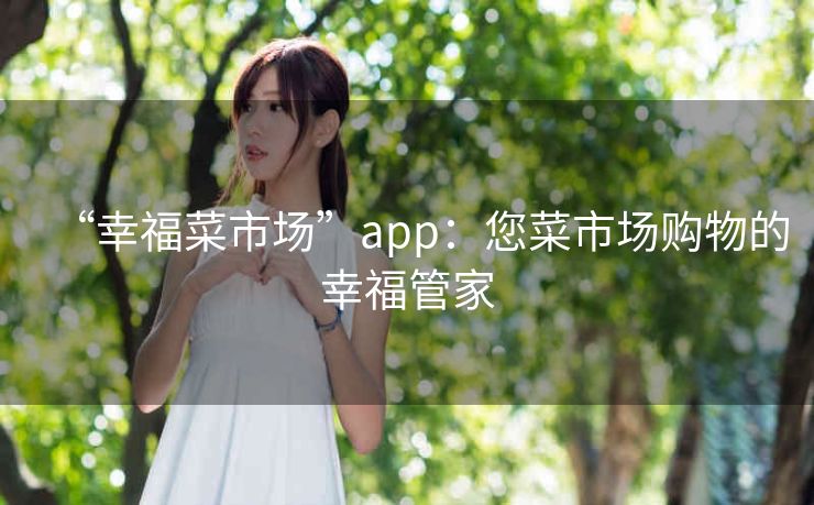 “幸福菜市场”app：您菜市场购物的幸福管家