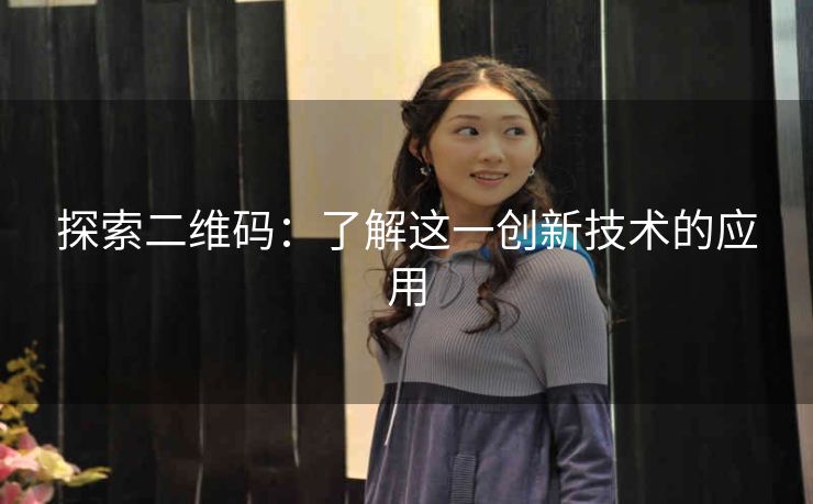 探索二维码：了解这一创新技术的应用