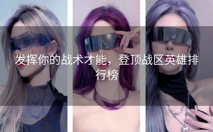 发挥你的战术才能，登顶战区英雄排行榜