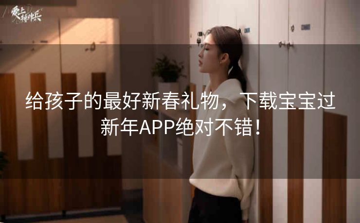 给孩子的最好新春礼物，下载宝宝过新年APP绝对不错！