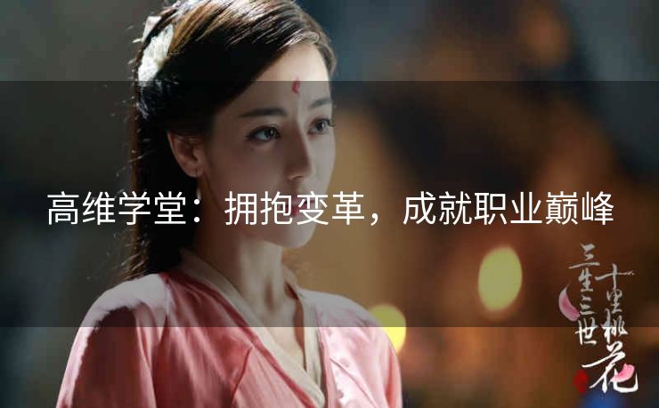 高维学堂：拥抱变革，成就职业巅峰