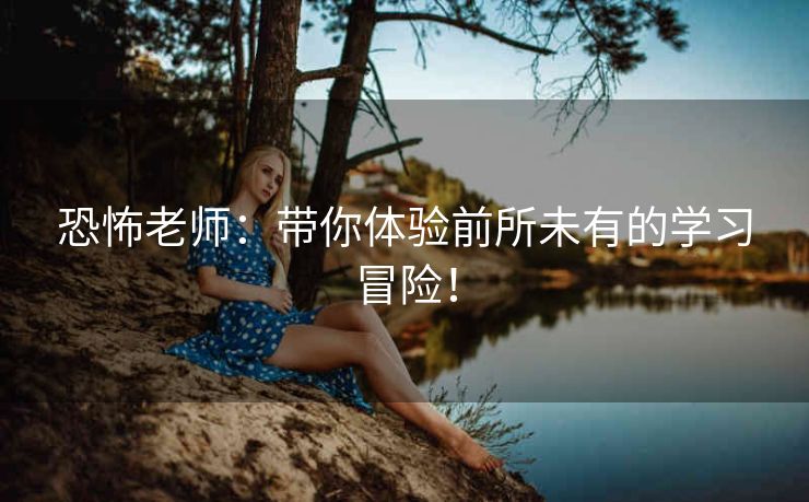 恐怖老师：带你体验前所未有的学习冒险！