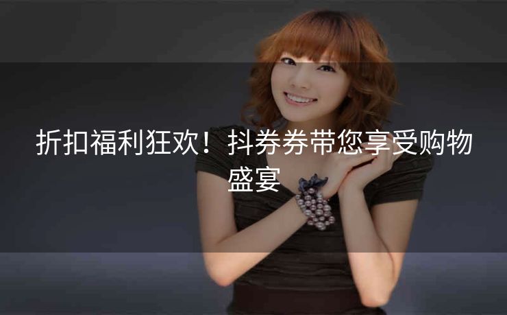 折扣福利狂欢！抖券券带您享受购物盛宴
