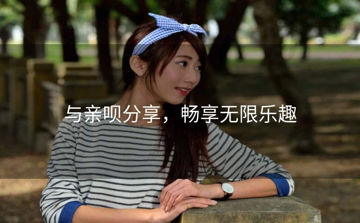 与亲呗分享，畅享无限乐趣