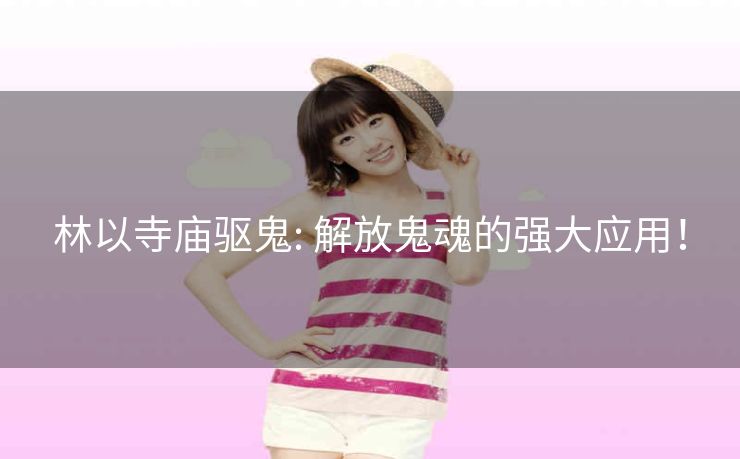 林以寺庙驱鬼: 解放鬼魂的强大应用！