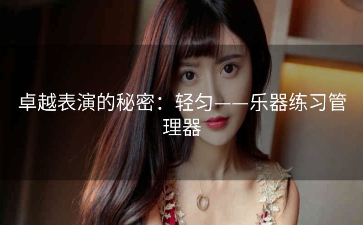 卓越表演的秘密：轻匀——乐器练习管理器