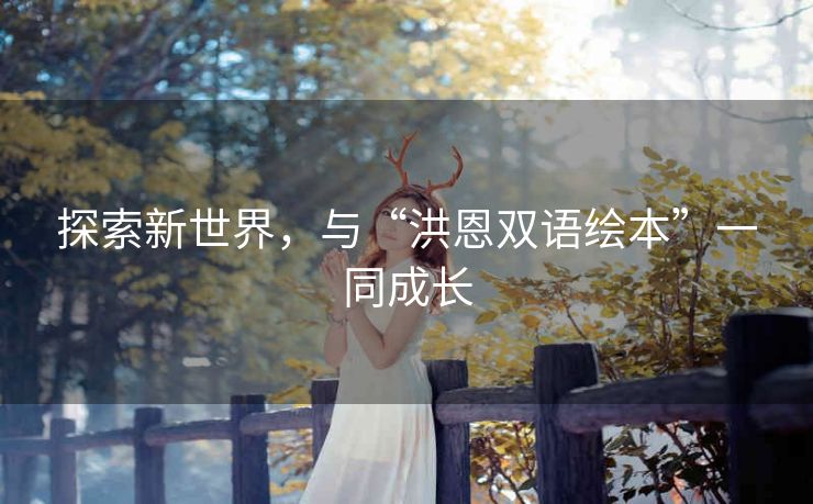 探索新世界，与“洪恩双语绘本”一同成长