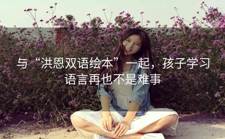 与“洪恩双语绘本”一起，孩子学习语言再也不是难事