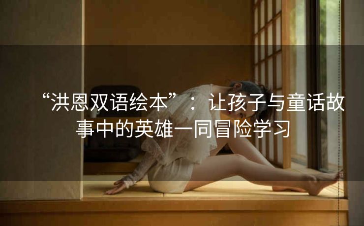“洪恩双语绘本”：让孩子与童话故事中的英雄一同冒险学习