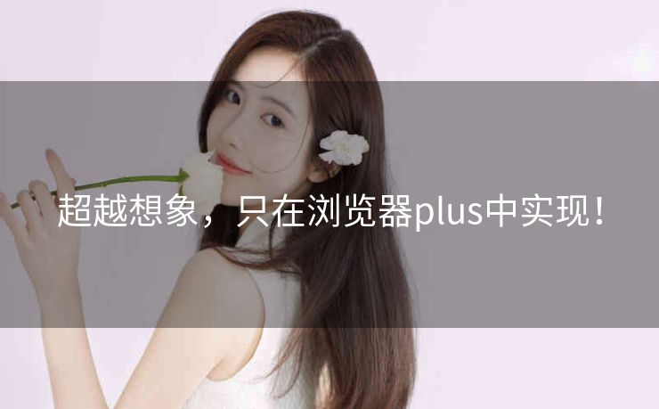 超越想象，只在浏览器plus中实现！