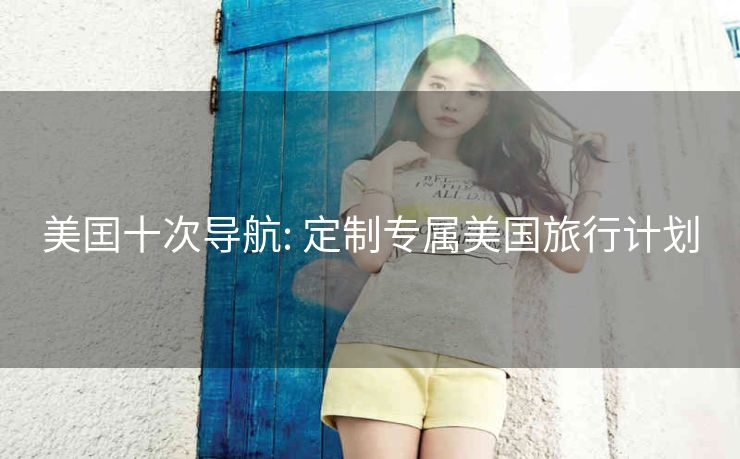 美囯十次导航: 定制专属美国旅行计划