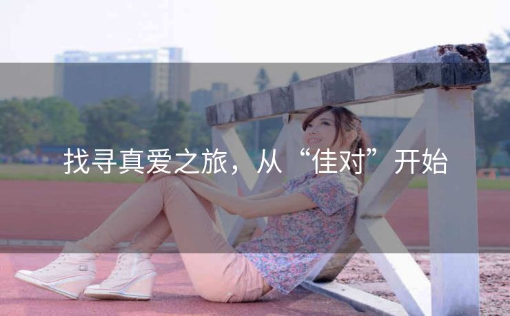找寻真爱之旅，从“佳对”开始