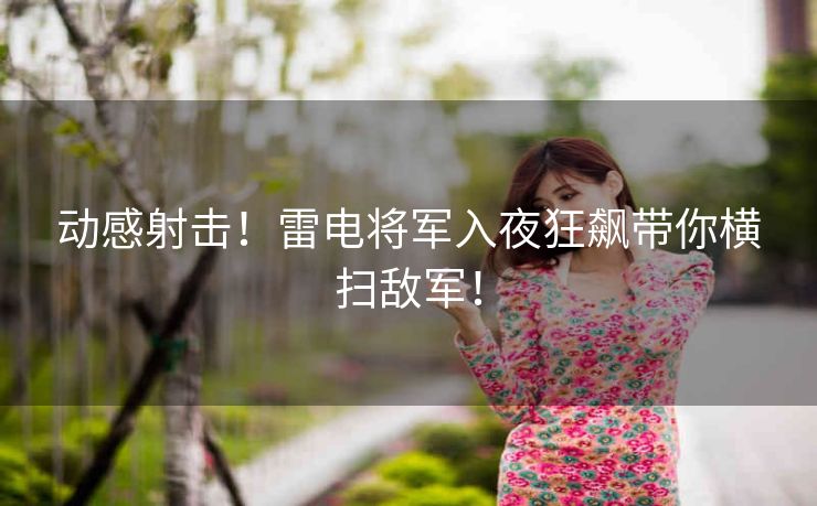 动感射击！雷电将军入夜狂飙带你横扫敌军！