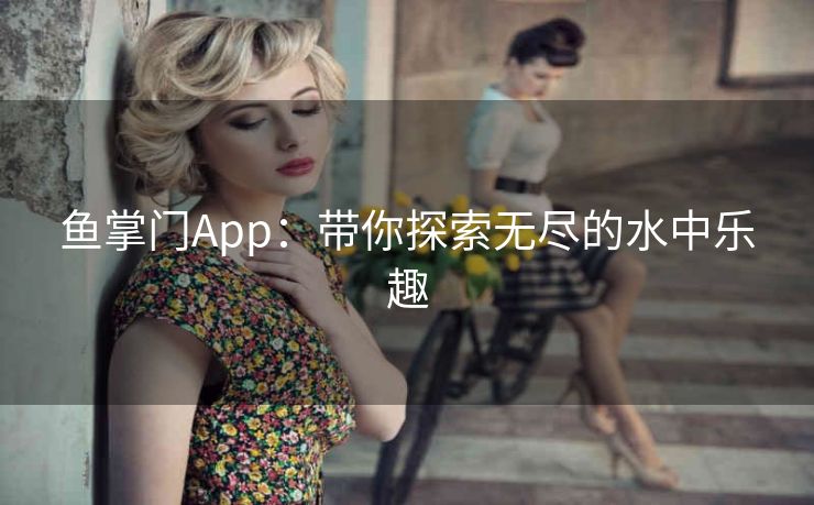 鱼掌门App：带你探索无尽的水中乐趣