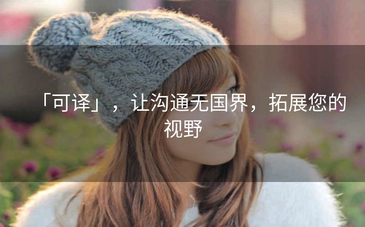 「可译」，让沟通无国界，拓展您的视野
