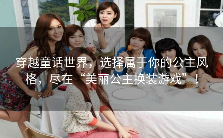穿越童话世界，选择属于你的公主风格，尽在“美丽公主换装游戏”！