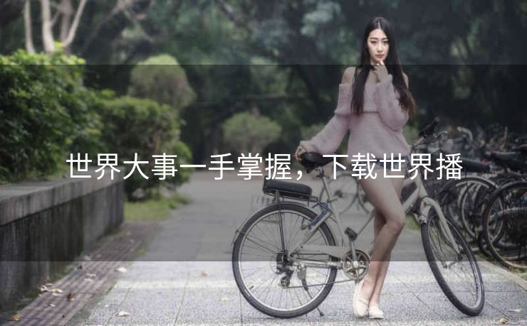 世界大事一手掌握，下载世界播