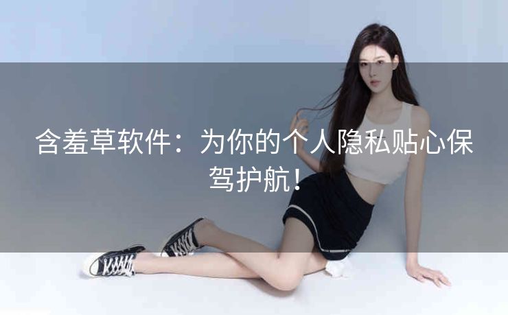含羞草软件：为你的个人隐私贴心保驾护航！