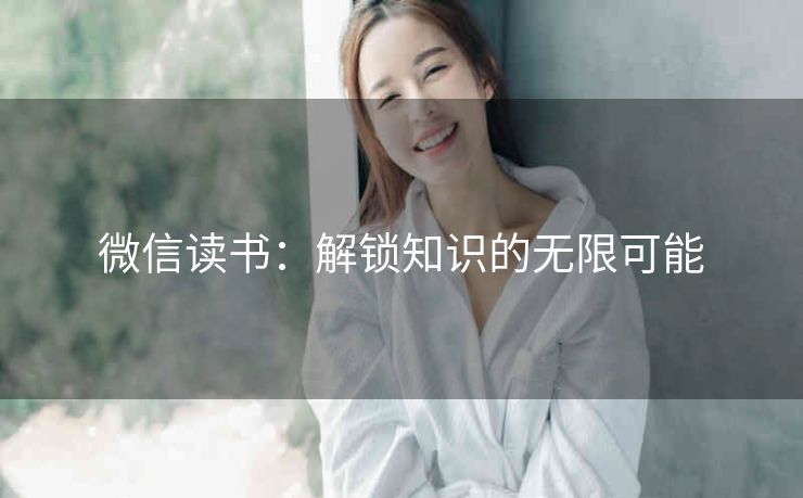 微信读书：解锁知识的无限可能