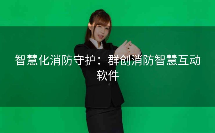 智慧化消防守护：群创消防智慧互动软件
