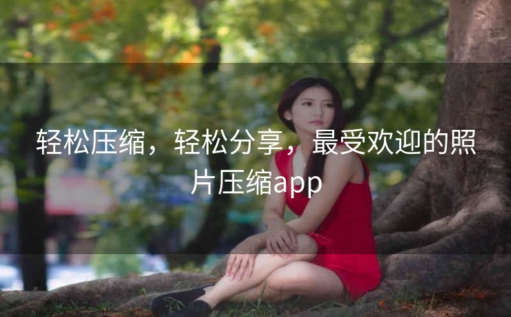 轻松压缩，轻松分享，最受欢迎的照片压缩app