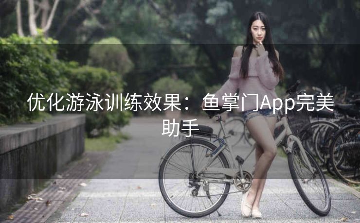 优化游泳训练效果：鱼掌门App完美助手