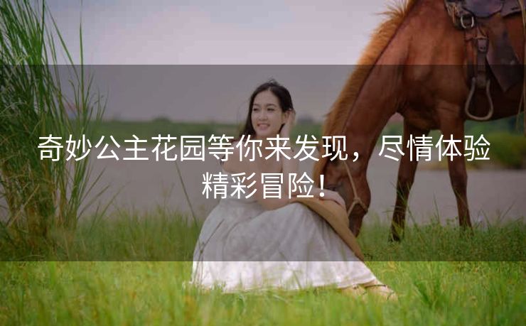 奇妙公主花园等你来发现，尽情体验精彩冒险！