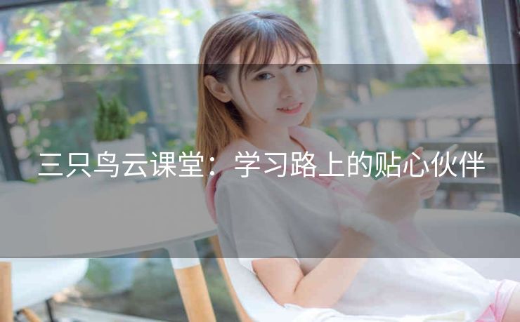 三只鸟云课堂：学习路上的贴心伙伴
