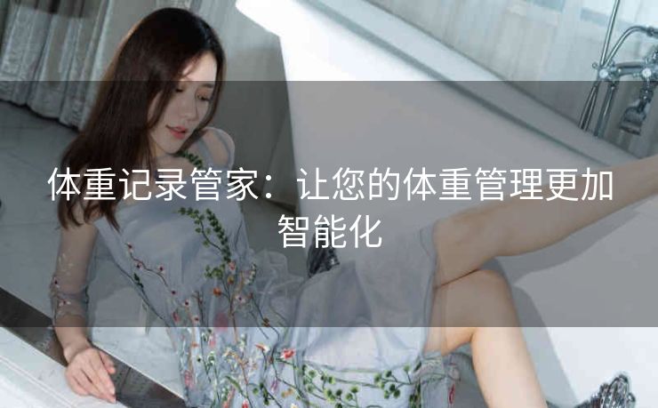 体重记录管家：让您的体重管理更加智能化