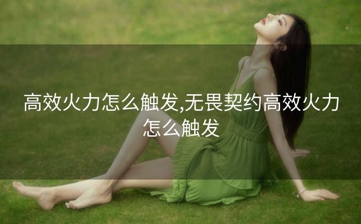 高效火力怎么触发,无畏契约高效火力怎么触发