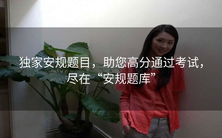 独家安规题目，助您高分通过考试，尽在“安规题库”