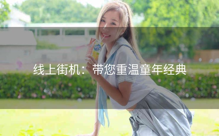 线上街机：带您重温童年经典