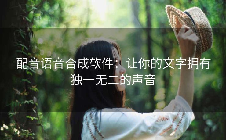 配音语音合成软件：让你的文字拥有独一无二的声音