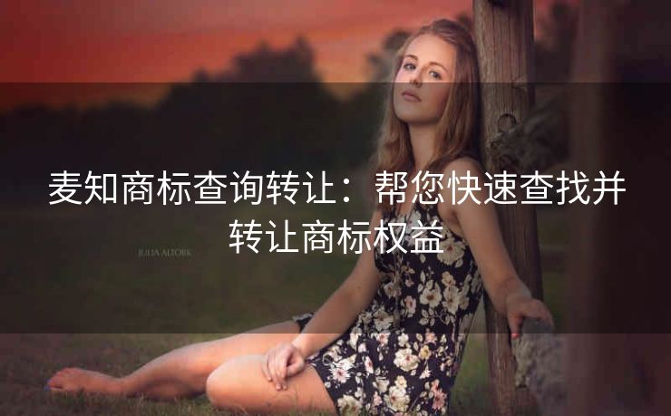 麦知商标查询转让：帮您快速查找并转让商标权益