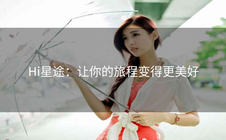 Hi星途：让你的旅程变得更美好