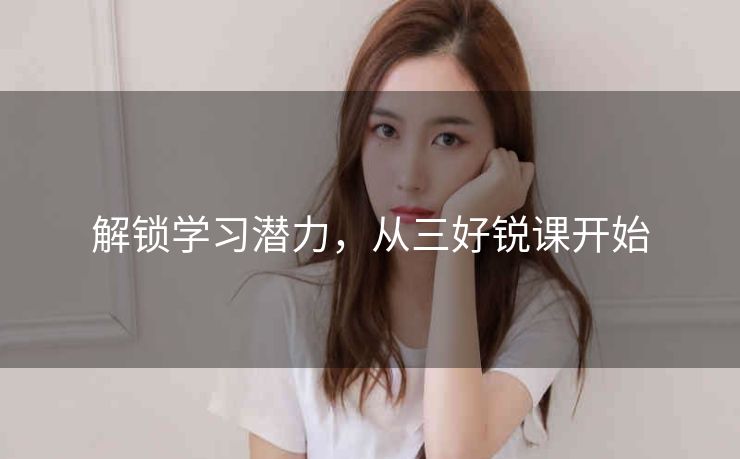 解锁学习潜力，从三好锐课开始